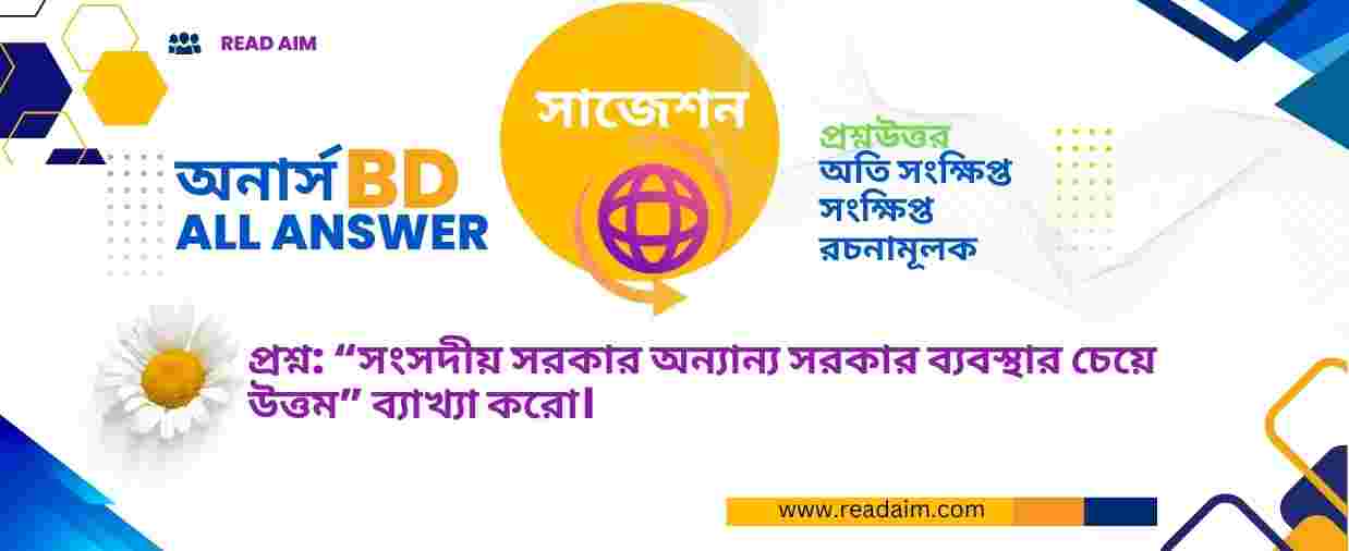 “ সংসদীয় সরকার অন্যান্য সরকার ব্যবস্থার চেয়ে উত্তম ” ব্যাখ্যা করো।