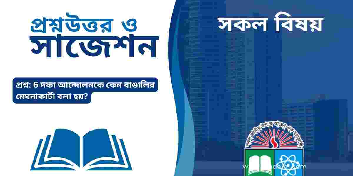 ৬দফা আন্দোলনকে কেন বাঙালির মেঘনাকার্টা বলা হয়