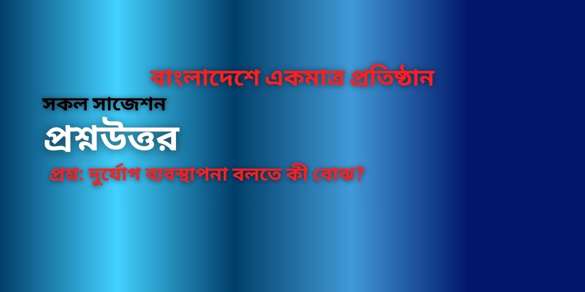 দুর্যোগ ব্যবস্থাপনা বলতে কী বোঝ