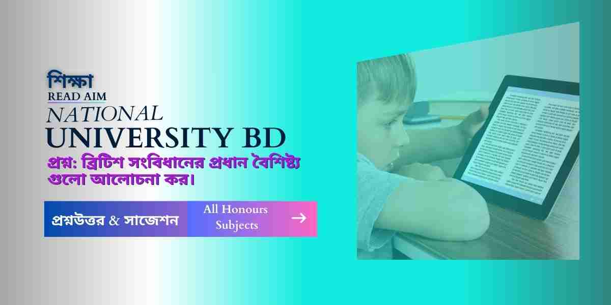 ব্রিটিশ সংবিধানের প্রধান বৈশিষ্ট্য গুলো আলোচনা কর।