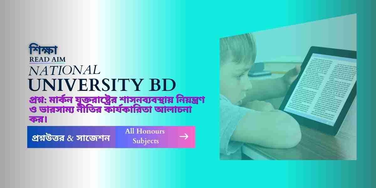 মার্কন যুক্তরাষ্ট্রের শাসনব্যবস্থায় নিয়ন্ত্রণ ও ভারসাম্য নীতির কার্যকারিতা আলাচনা কর।