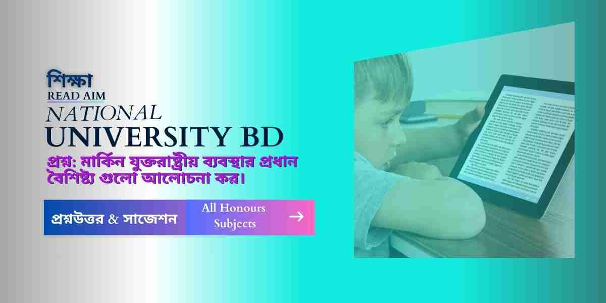 মার্কিন যুক্তরাষ্ট্রীয় ব্যবস্থার প্রধান বৈশিষ্ট্য গুলো আলোচনা কর।