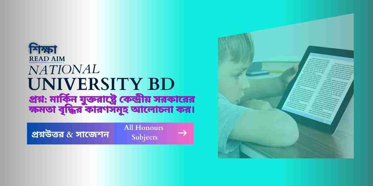 মার্কিন যুক্তরাষ্ট্রে কেন্দ্রীয় সরকারের ক্ষমতা বৃদ্ধির কারণসমূহ আলোচনা কর।