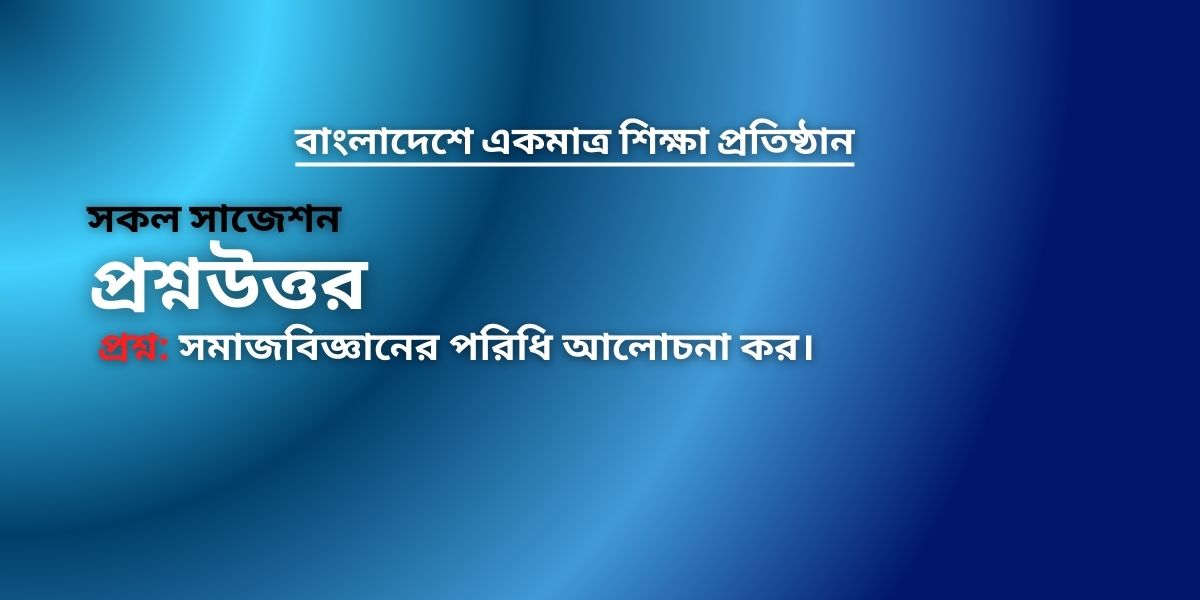 সমাজবিজ্ঞানের পরিধি আলোচনা কর।