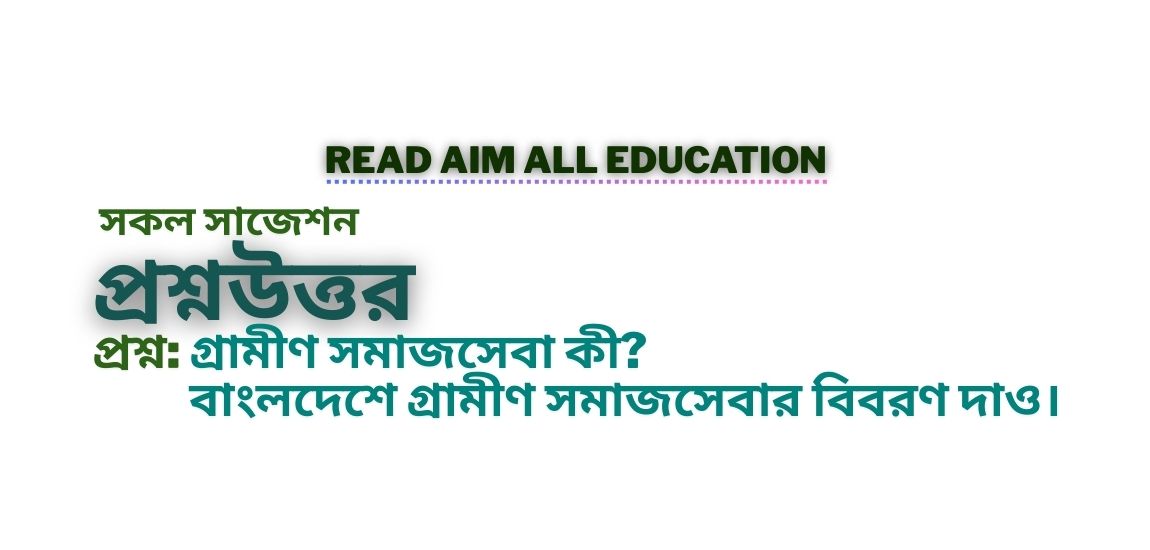 গ্রামীণ সমাজসেবা কী বাংলদেশে গ্রামীণ সমাজসেবার বিবরণ দাও।