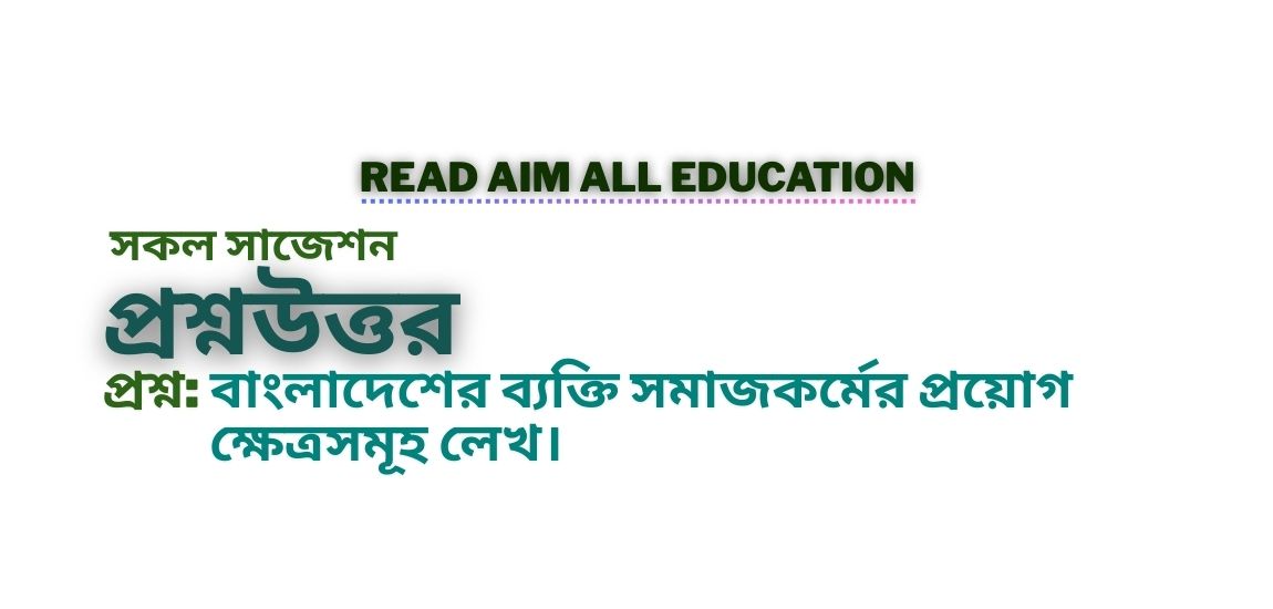 বাংলাদেশের ব্যক্তি সমাজকর্মের প্রয়োগ ক্ষেত্রসমূহ লেখ।