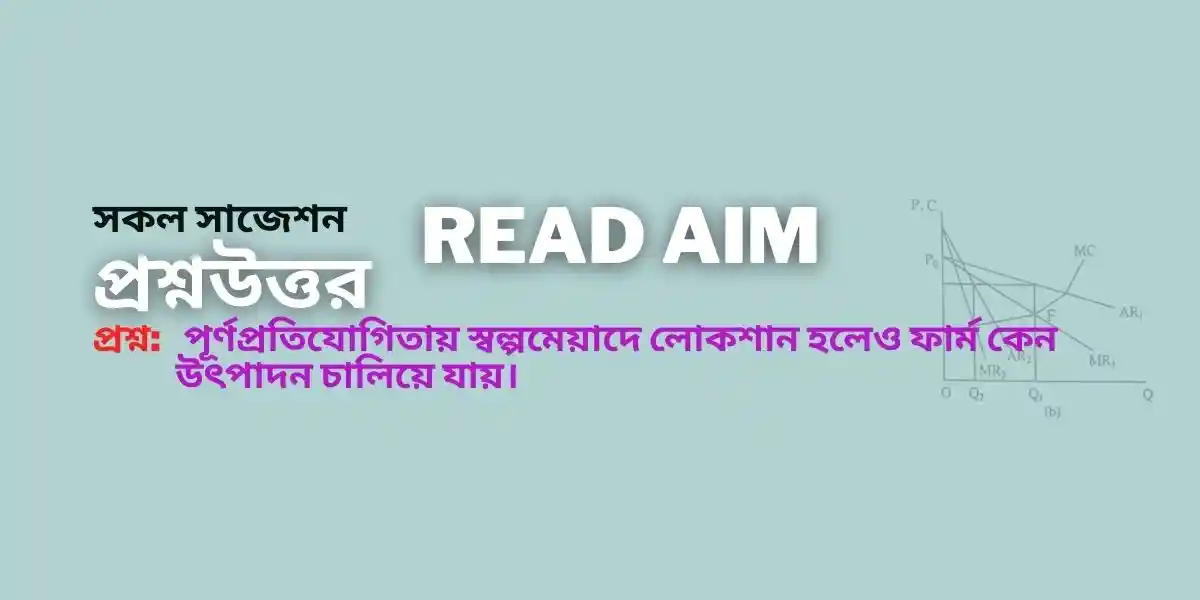 পূর্ণপ্রতিযোগিতায় স্বল্পমেয়াদে লোকশান হলেও ফার্ম উৎপাদনের কারণ।